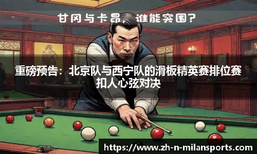 重磅预告：北京队与西宁队的滑板精英赛排位赛扣人心弦对决