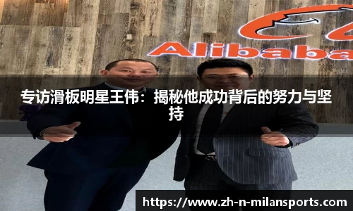 专访滑板明星王伟：揭秘他成功背后的努力与坚持