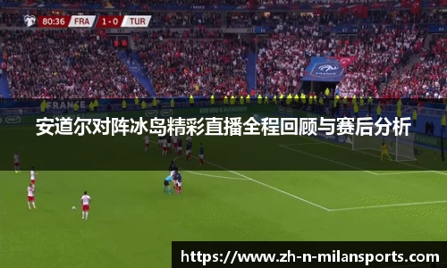 安道尔对阵冰岛精彩直播全程回顾与赛后分析