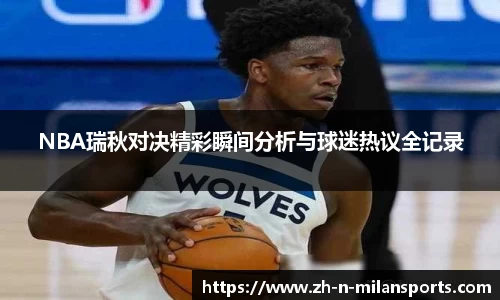 NBA瑞秋对决精彩瞬间分析与球迷热议全记录